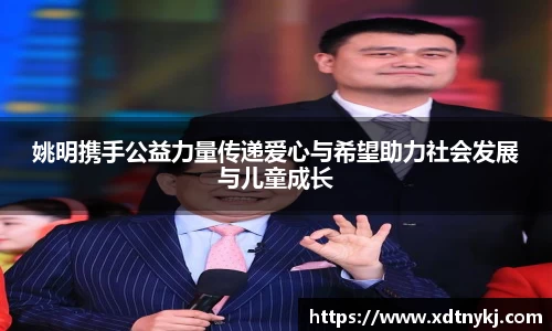 姚明携手公益力量传递爱心与希望助力社会发展与儿童成长