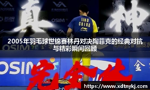 2005年羽毛球世锦赛林丹对决陶菲克的经典对抗与精彩瞬间回顾
