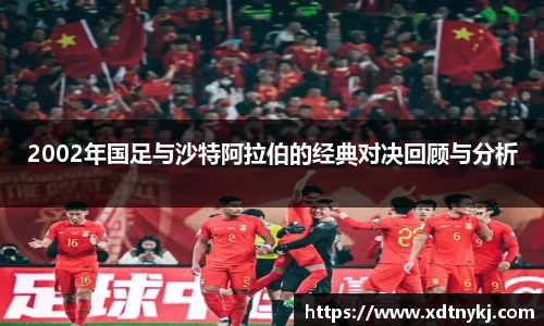 2002年国足与沙特阿拉伯的经典对决回顾与分析